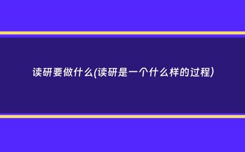 读研要做什么(读研是一个什么样的过程）