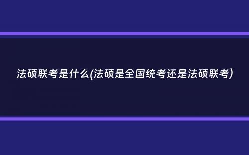 法硕联考是什么(法硕是全国统考还是法硕联考）