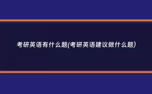 考研英语有什么题(考研英语建议做什么题）