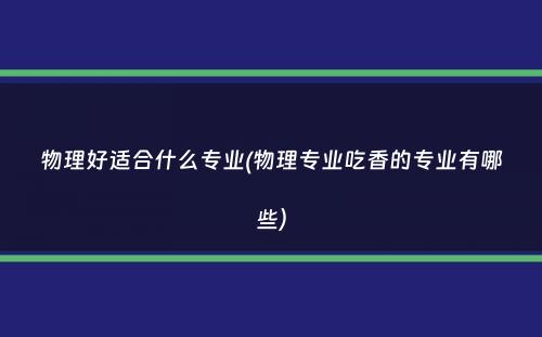 物理好适合什么专业(物理专业吃香的专业有哪些）