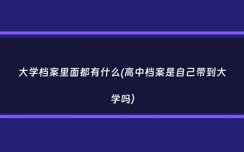 大学档案里面都有什么(高中档案是自己带到大学吗）