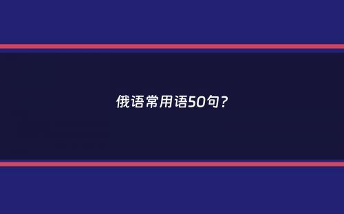 俄语常用语50句？