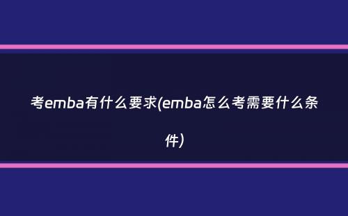 考emba有什么要求(emba怎么考需要什么条件）