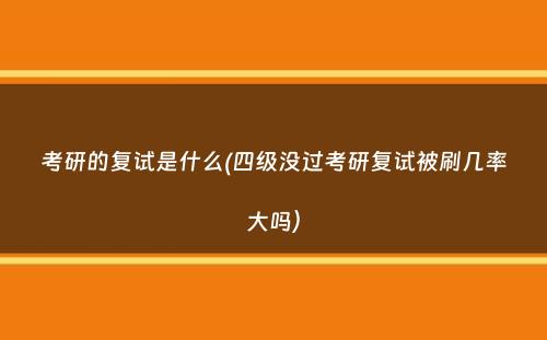 考研的复试是什么(四级没过考研复试被刷几率大吗）