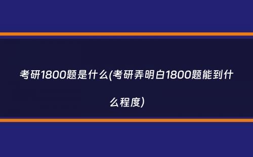 考研1800题是什么(考研弄明白1800题能到什么程度）