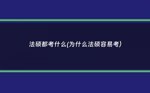 法硕都考什么(为什么法硕容易考）