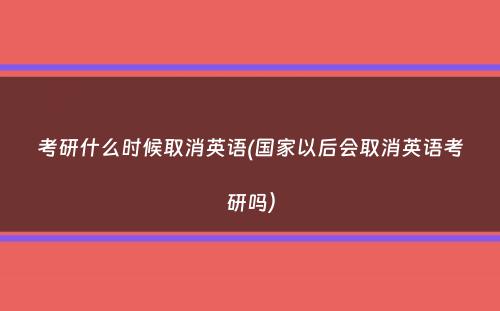 考研什么时候取消英语(国家以后会取消英语考研吗）