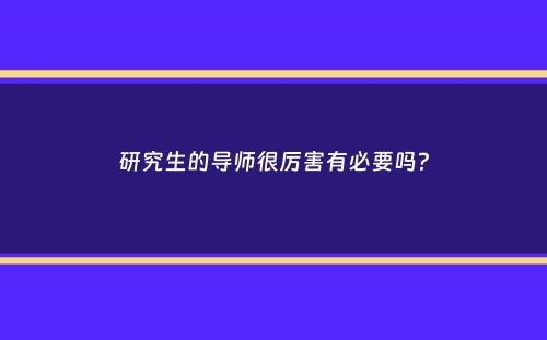 研究生的导师很厉害有必要吗？