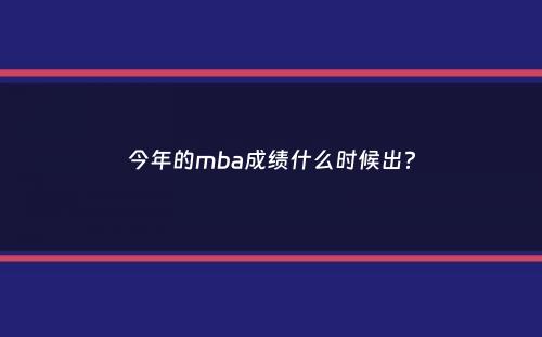 今年的mba成绩什么时候出？