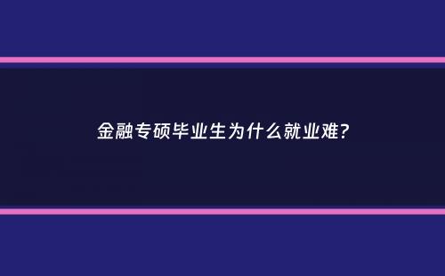 金融专硕毕业生为什么就业难？