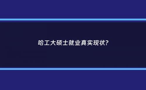 哈工大硕士就业真实现状？