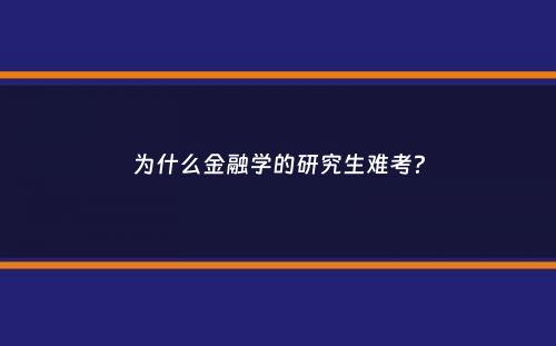 为什么金融学的研究生难考？