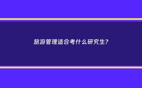 旅游管理适合考什么研究生？