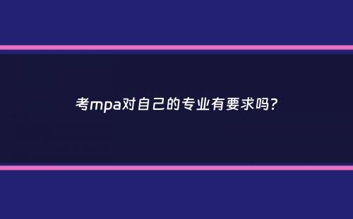 考mpa对自己的专业有要求吗？