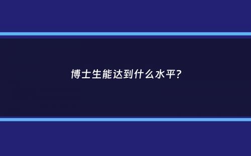 博士生能达到什么水平？