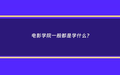 电影学院一般都是学什么？