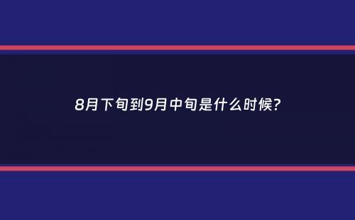 8月下旬到9月中旬是什么时候？