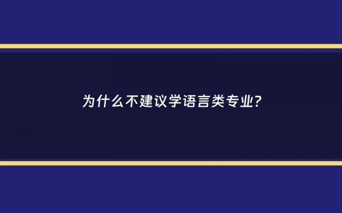 为什么不建议学语言类专业？