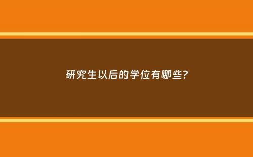 研究生以后的学位有哪些？