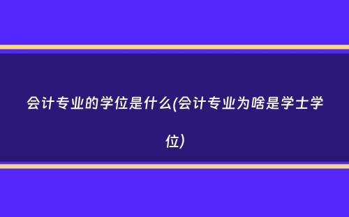 会计专业的学位是什么(会计专业为啥是学士学位）