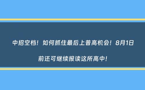 中招空档！如何抓住最后上普高机会！8月1日前还可继续报读这所高中！