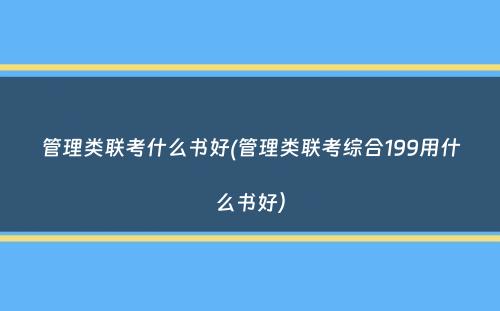 管理类联考什么书好(管理类联考综合199用什么书好）