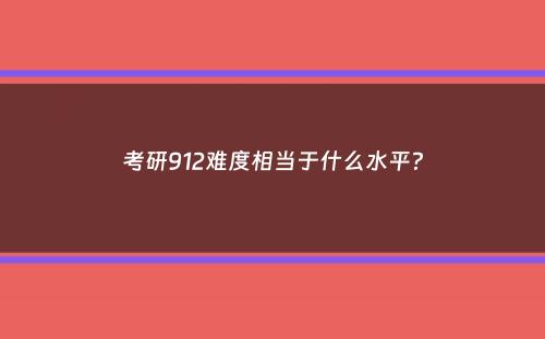 考研912难度相当于什么水平？