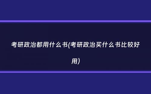 考研政治都用什么书(考研政治买什么书比较好用）