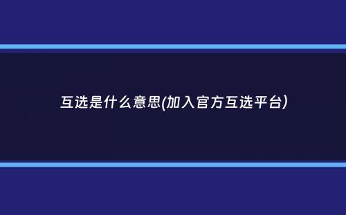 互选是什么意思(加入官方互选平台）