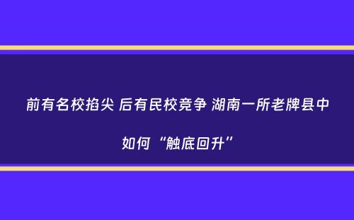 前有名校掐尖 后有民校竞争 湖南一所老牌县中如何“触底回升”