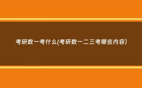 考研数一考什么(考研数一二三考哪些内容）