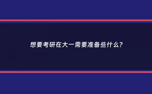 想要考研在大一需要准备些什么？