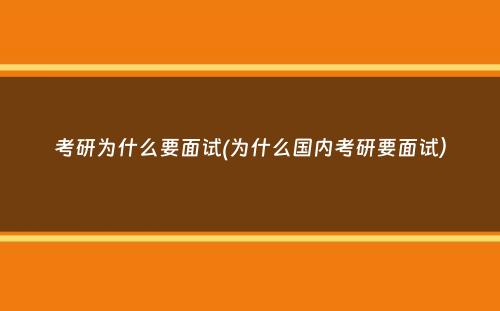 考研为什么要面试(为什么国内考研要面试）