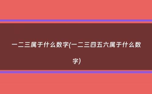 一二三属于什么数字(一二三四五六属于什么数字）