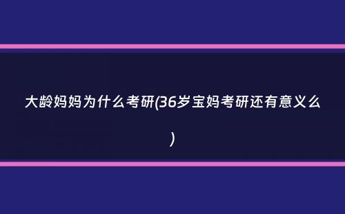 大龄妈妈为什么考研(36岁宝妈考研还有意义么）