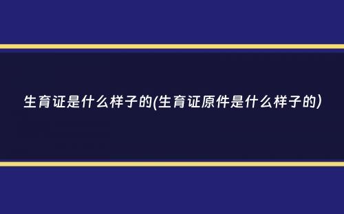 生育证是什么样子的(生育证原件是什么样子的）