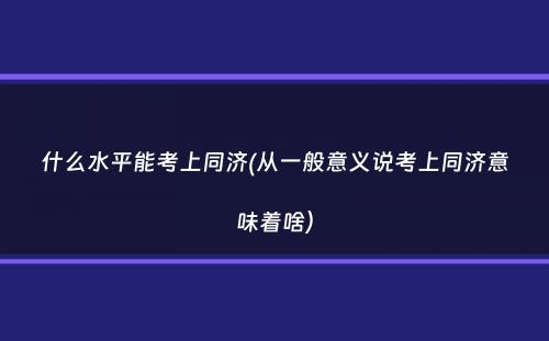 什么水平能考上同济(从一般意义说考上同济意味着啥）