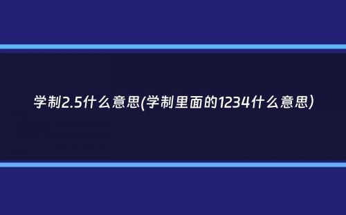 学制2.5什么意思(学制里面的1234什么意思）