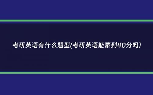 考研英语有什么题型(考研英语能蒙到40分吗）