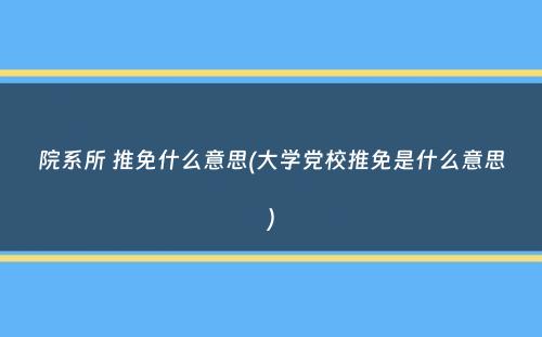 院系所 推免什么意思(大学党校推免是什么意思）