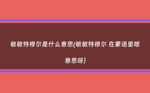 敏敏特穆尔是什么意思(敏敏特穆尔 在蒙语里啥意思呀）