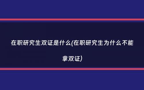 在职研究生双证是什么(在职研究生为什么不能拿双证）