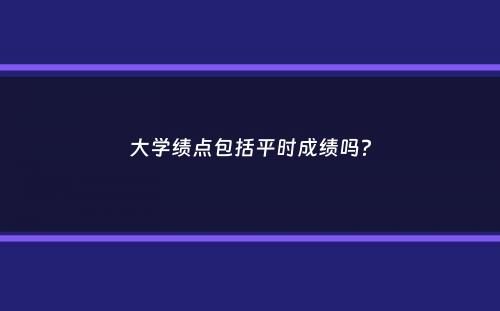 大学绩点包括平时成绩吗？