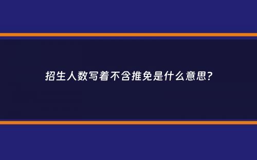 招生人数写着不含推免是什么意思？