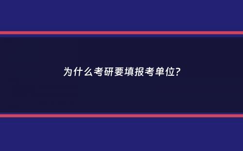 为什么考研要填报考单位？