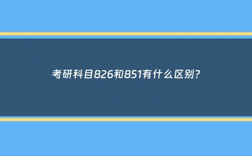 考研科目826和851有什么区别？