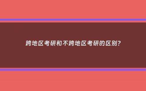 跨地区考研和不跨地区考研的区别？