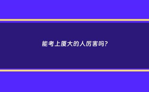 能考上厦大的人厉害吗？