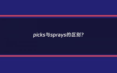 picks与sprays的区别？