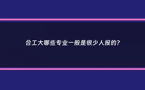 合工大哪些专业一般是很少人报的？